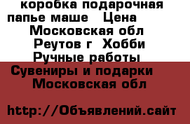 коробка подарочная-папье маше › Цена ­ 250 - Московская обл., Реутов г. Хобби. Ручные работы » Сувениры и подарки   . Московская обл.